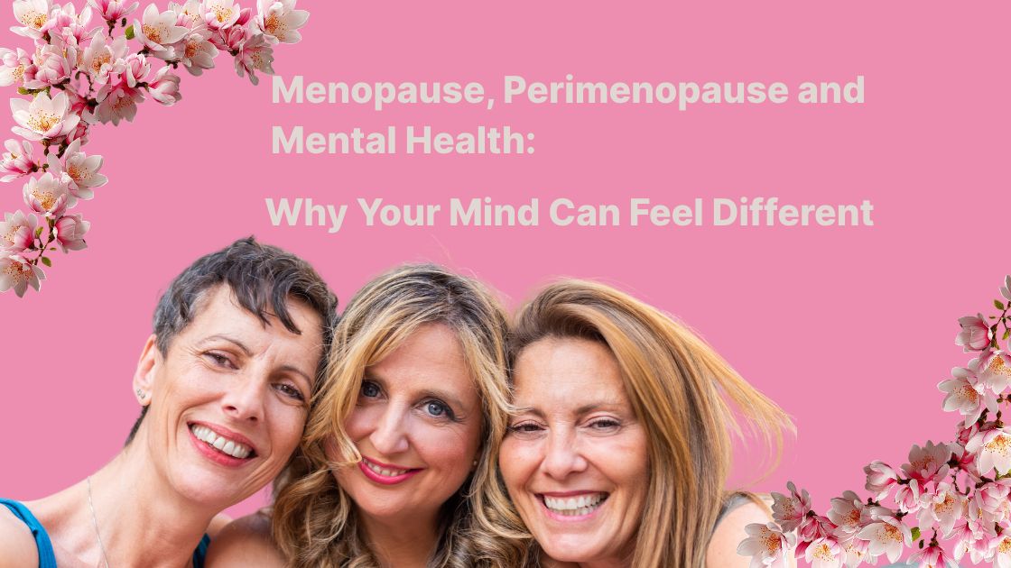 Menopause, Perimenopause and Mental Health:  Why Your Mind Can Feel Different