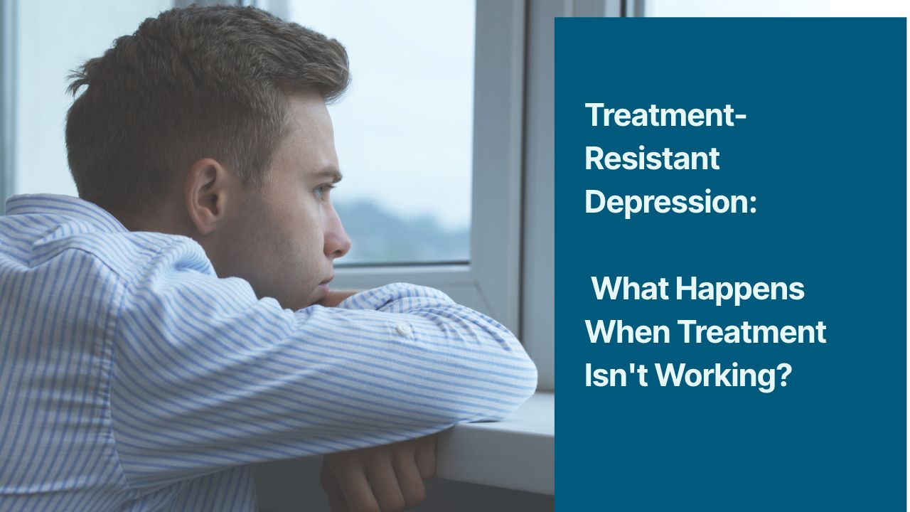 Treatment-Resistant Depression: What Happens When Treatment Isn't Working?